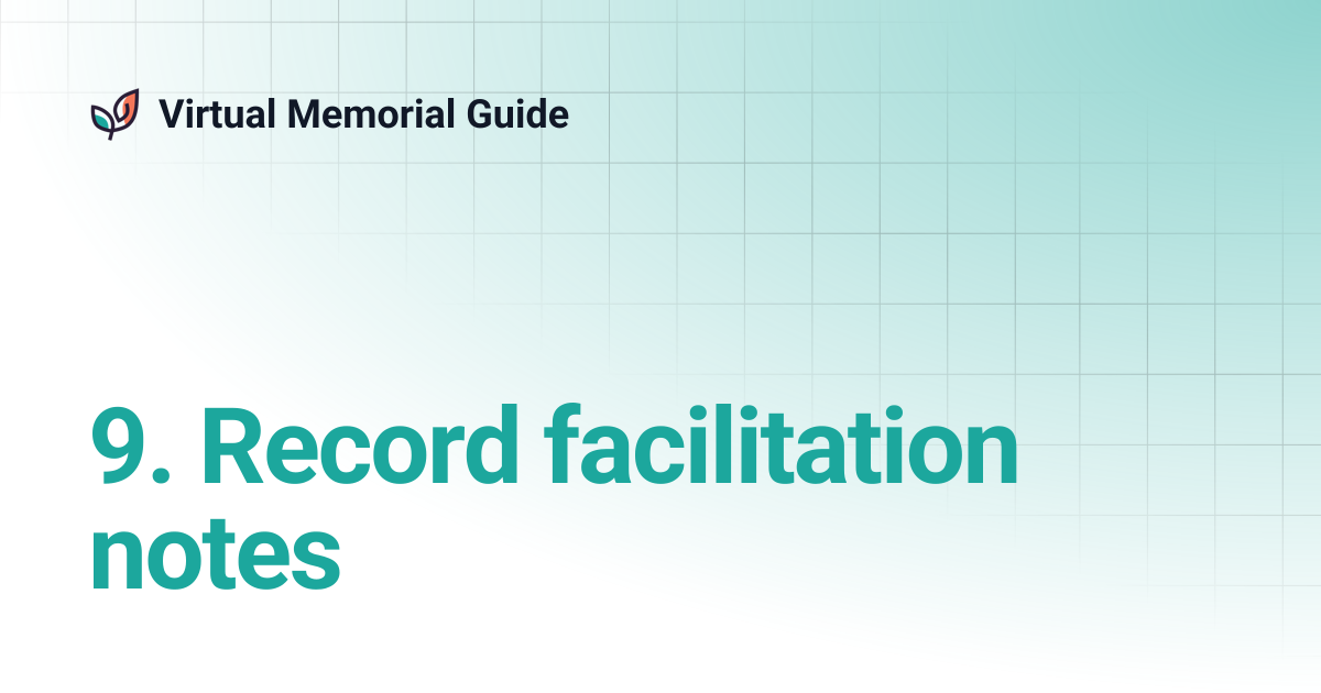 9. Record facilitation notes | Virtual Memorial Guide